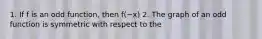 1. If f is an odd​ function, then ​f(−​x) 2. The graph of an odd function is symmetric with respect to the