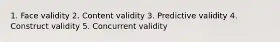 1. Face validity 2. Content validity 3. Predictive validity 4. Construct validity 5. Concurrent validity