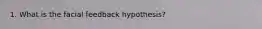 1. What is the facial feedback hypothesis?