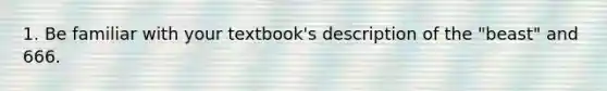 1. Be familiar with your textbook's description of the "beast" and 666.