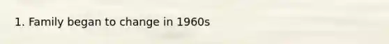 1. Family began to change in 1960s