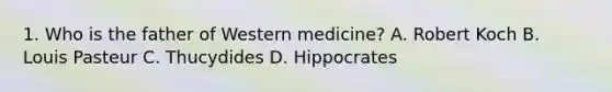 1. Who is the father of Western medicine? A. Robert Koch B. Louis Pasteur C. Thucydides D. Hippocrates