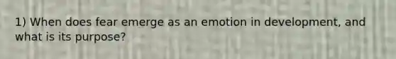 1) When does fear emerge as an emotion in development, and what is its purpose?