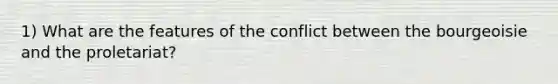 1) What are the features of the conflict between the bourgeoisie and the proletariat?