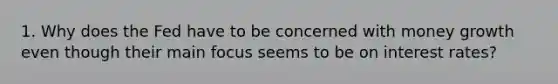 1. Why does the Fed have to be concerned with money growth even though their main focus seems to be on interest rates?