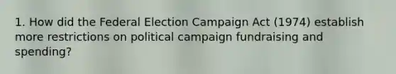 1. How did the Federal Election Campaign Act (1974) establish more restrictions on political campaign fundraising and spending?