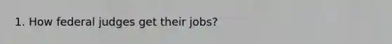 1. How federal judges get their jobs?