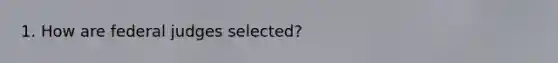 1. How are federal judges selected?