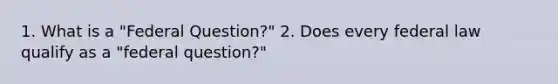 1. What is a "Federal Question?" 2. Does every federal law qualify as a "federal question?"