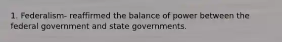 1. Federalism- reaffirmed the balance of power between the federal government and state governments.