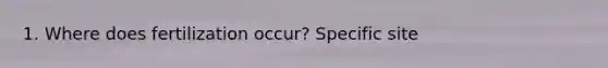 1. Where does fertilization occur? Specific site