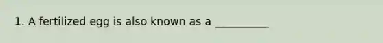 1. A fertilized egg is also known as a __________