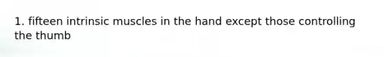 1. fifteen intrinsic muscles in the hand except those controlling the thumb