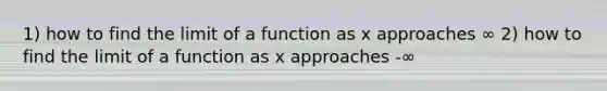 1) how to find the limit of a function as x approaches ∞ 2) how to find the limit of a function as x approaches -∞