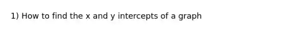 1) How to find the x and <a href='https://www.questionai.com/knowledge/kJdQktFvDS-y-intercept' class='anchor-knowledge'>y intercept</a>s of a graph