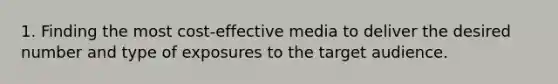 1. Finding the most cost-effective media to deliver the desired number and type of exposures to the target audience.