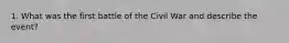 1. What was the first battle of the Civil War and describe the event?