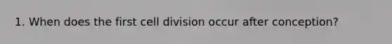 1. When does the first cell division occur after conception?