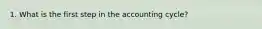 1. What is the first​ step in the accounting cycle?