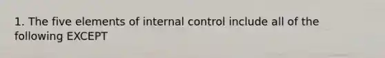 1. The five elements of internal control include all of the following EXCEPT