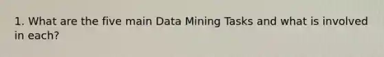 1. What are the five main Data Mining Tasks and what is involved in each?