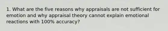 1. What are the five reasons why appraisals are not sufficient for emotion and why appraisal theory cannot explain emotional reactions with 100% accuracy?