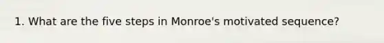 1. What are the five steps in Monroe's motivated sequence?