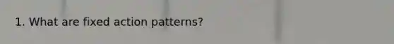 1. What are fixed action patterns?