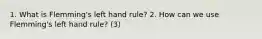 1. What is Flemming's left hand rule? 2. How can we use Flemming's left hand rule? (3)