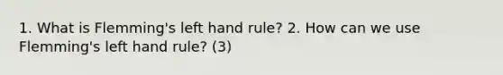 1. What is Flemming's left hand rule? 2. How can we use Flemming's left hand rule? (3)