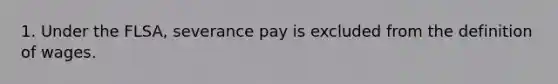 1. Under the FLSA, severance pay is excluded from the definition of wages.