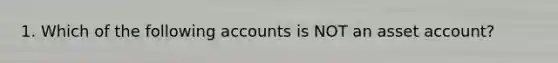 1. Which of the following accounts is NOT an asset account?