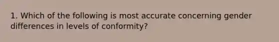 1. Which of the following is most accurate concerning gender differences in levels of conformity?