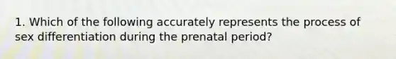 1. Which of the following accurately represents the process of sex differentiation during the prenatal period?