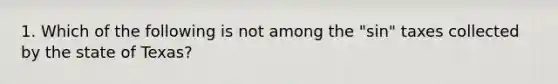 1. Which of the following is not among the "sin" taxes collected by the state of Texas?