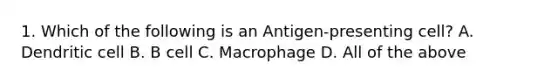 1. Which of the following is an Antigen-presenting cell? A. Dendritic cell B. B cell C. Macrophage D. All of the above