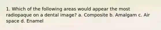 1. Which of the following areas would appear the most radiopaque on a dental image? a. Composite b. Amalgam c. Air space d. Enamel