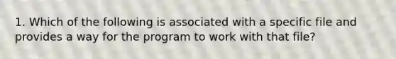 1. Which of the following is associated with a specific file and provides a way for the program to work with that file?