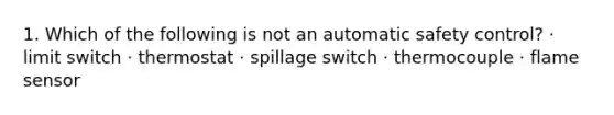 1. Which of the following is not an automatic safety control? · limit switch · thermostat · spillage switch · thermocouple · flame sensor