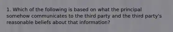 1. Which of the following is based on what the principal somehow communicates to the third party and the third party's reasonable beliefs about that information?