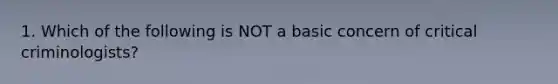 1. Which of the following is NOT a basic concern of critical criminologists?