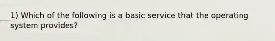 1) Which of the following is a basic service that the operating system provides?