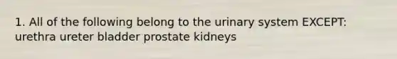 1. All of the following belong to the urinary system EXCEPT: urethra ureter bladder prostate kidneys