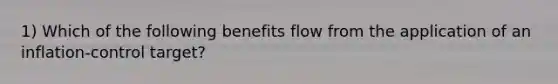 1) Which of the following benefits flow from the application of an inflation-control target?