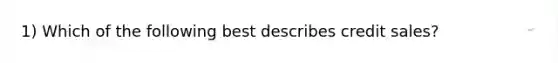 1) Which of the following best describes credit sales?