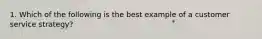 1. Which of the following is the best example of a customer service strategy?