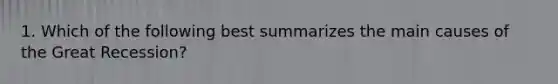 1. Which of the following best summarizes the main causes of the Great Recession?