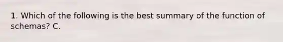 1. Which of the following is the best summary of the function of schemas? C.