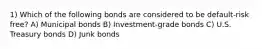 1) Which of the following bonds are considered to be default-risk free? A) Municipal bonds B) Investment-grade bonds C) U.S. Treasury bonds D) Junk bonds