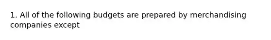 1. All of the following budgets are prepared by merchandising companies except